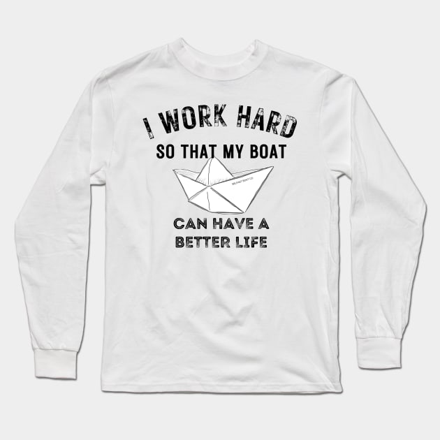 I work hard so my boat can have a better life Long Sleeve T-Shirt by BelfastBoatCo